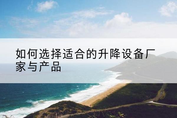 资源电动升降平台厂家-如何选择适合的升降设备厂家与产品