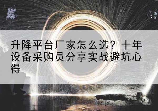 资源升降平台厂家-怎么选？十年设备采购员分享实战避坑心得