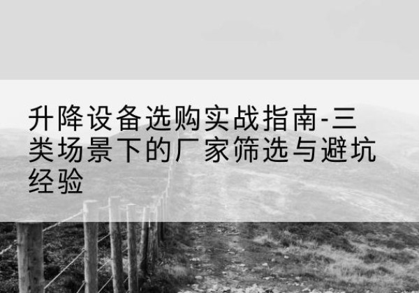 资源移动式升降机厂家推荐-升降设备选购实战指南-三类场景下的厂家筛选与避坑经验