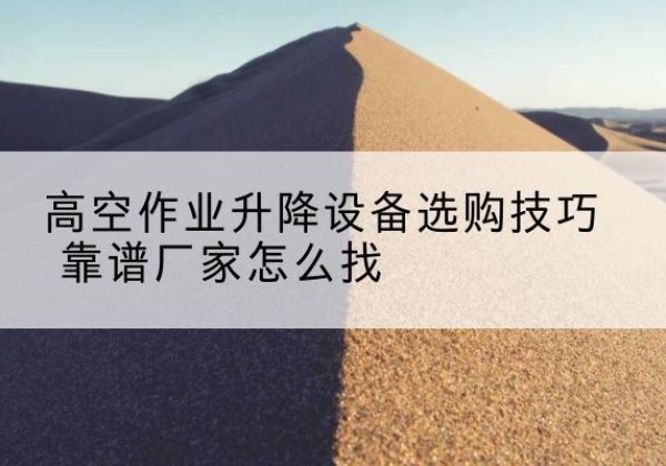 资源电动升降平台厂家推荐-高空作业升降设备选购技巧 靠谱厂家怎么找