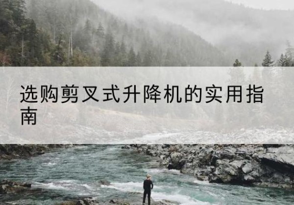 资源剪叉式升降机怎么选-选购剪叉式升降机的实用指南