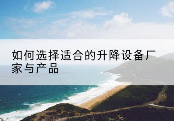 资源电动升降平台厂家-如何选择适合的升降设备厂家与产品