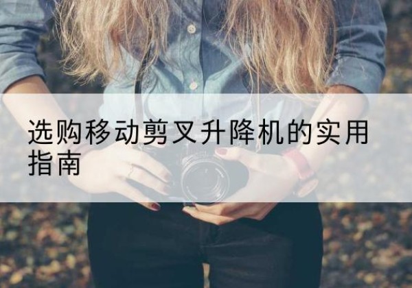 资源移动剪叉升降机怎么选-选购移动剪叉升降机的实用指南